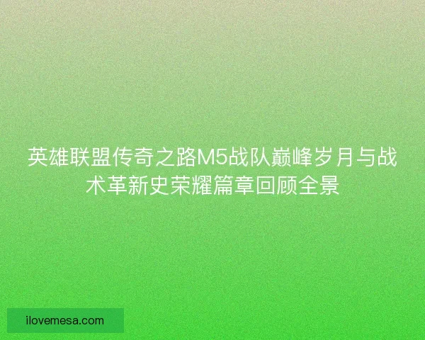 英雄联盟传奇之路M5战队巅峰岁月与战术革新史荣耀篇章回顾全景 英雄联盟传奇之路M5战队巅峰岁月与战术革新史荣耀篇章回顾全景