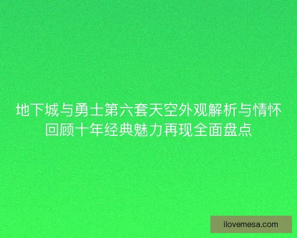 地下城与勇士第六套天空外观解析与情怀回顾十年经典魅力再现全面盘点