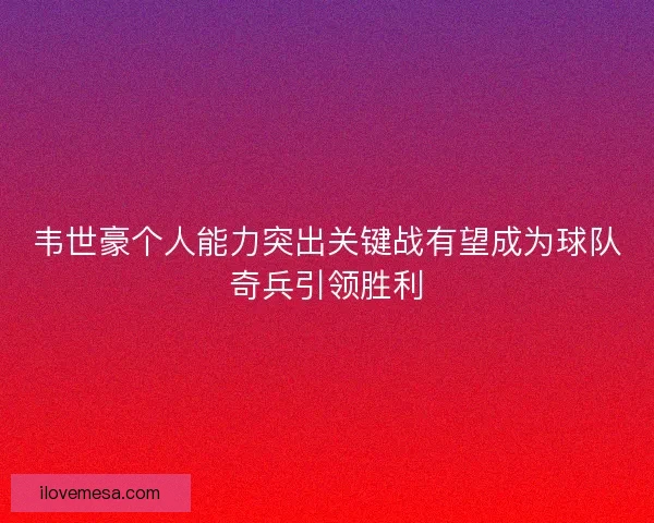 韦世豪个人能力突出关键战有望成为球队奇兵引领胜利 韦世豪个人能力突出关键战有望成为球队奇兵引领胜利